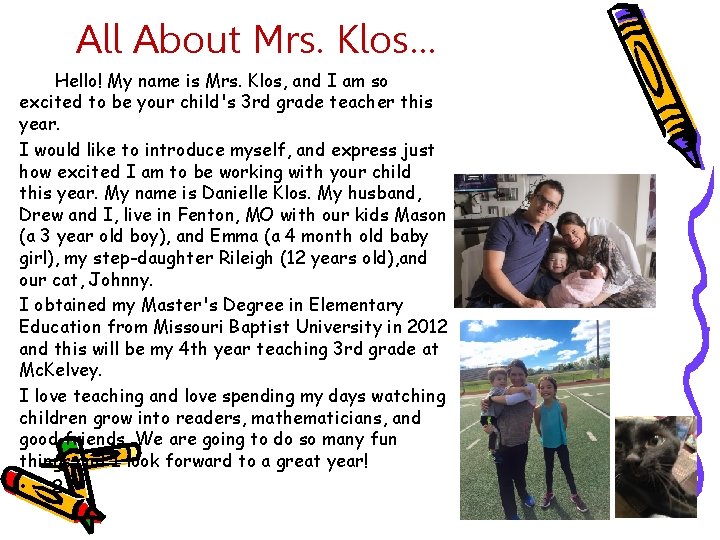 All About Mrs. Klos… Hello! My name is Mrs. Klos, and I am so