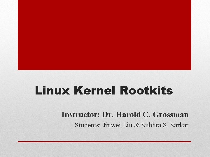 Linux Kernel Rootkits Instructor: Dr. Harold C. Grossman Students: Jinwei Liu & Subhra S. Linux Kernel Rootkits Instructor: Dr. Harold C. Grossman Students: Jinwei Liu & Subhra S.