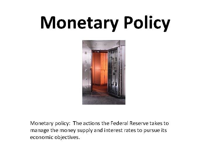 Monetary Policy Monetary policy: The actions the Federal Reserve takes to manage the money