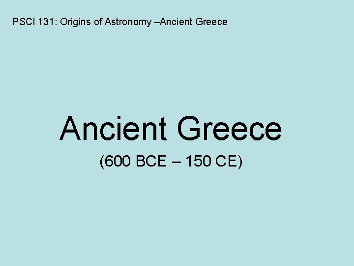 PSCI 131: Origins of Astronomy –Ancient Greece (600 BCE – 150 CE) 