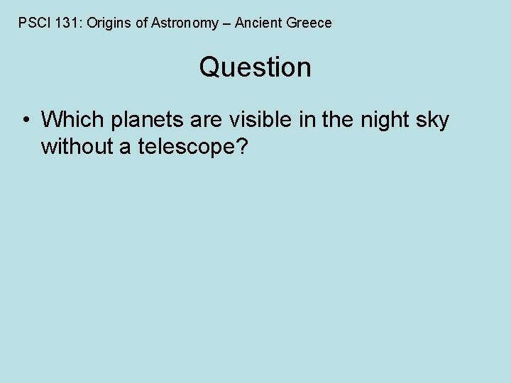 PSCI 131: Origins of Astronomy – Ancient Greece Question • Which planets are visible