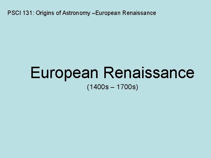 PSCI 131: Origins of Astronomy –European Renaissance (1400 s – 1700 s) 