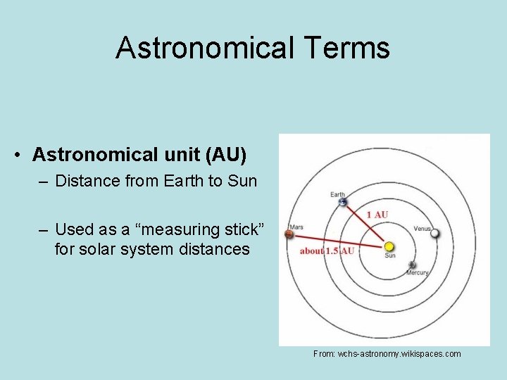 Astronomical Terms • Astronomical unit (AU) – Distance from Earth to Sun – Used