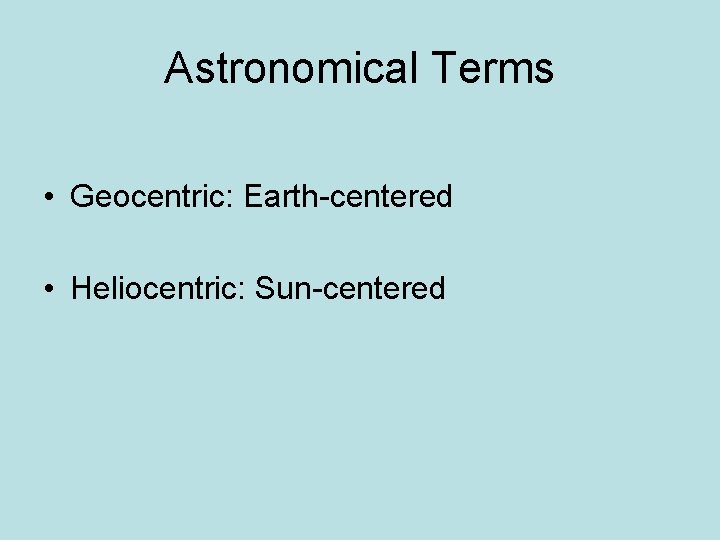 Astronomical Terms • Geocentric: Earth-centered • Heliocentric: Sun-centered 