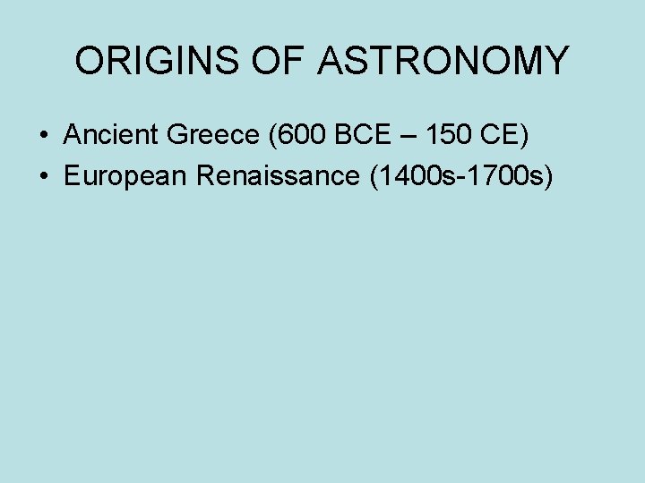 ORIGINS OF ASTRONOMY • Ancient Greece (600 BCE – 150 CE) • European Renaissance