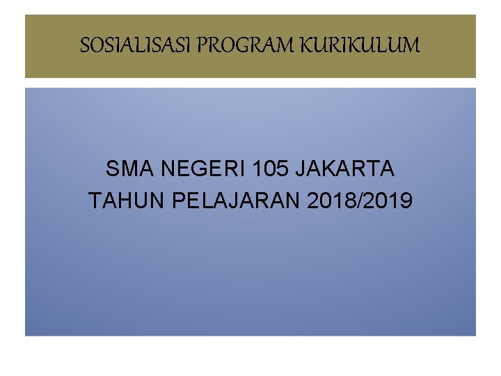 SOSIALISASI PROGRAM KURIKULUM SMA NEGERI 105 JAKARTA TAHUN PELAJARAN 2018/2019 