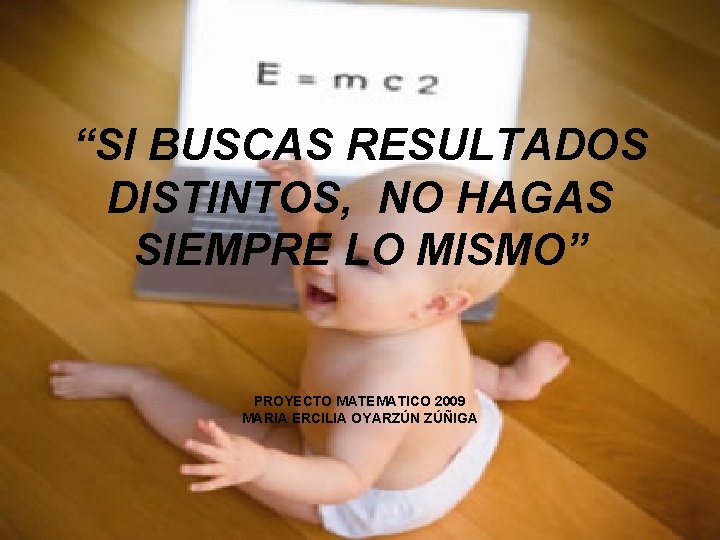 “SI BUSCAS RESULTADOS DISTINTOS, NO HAGAS SIEMPRE LO MISMO” PROYECTO MATEMATICO 2009 MARIA ERCILIA