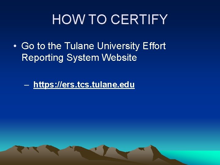 HOW TO CERTIFY • Go to the Tulane University Effort Reporting System Website –