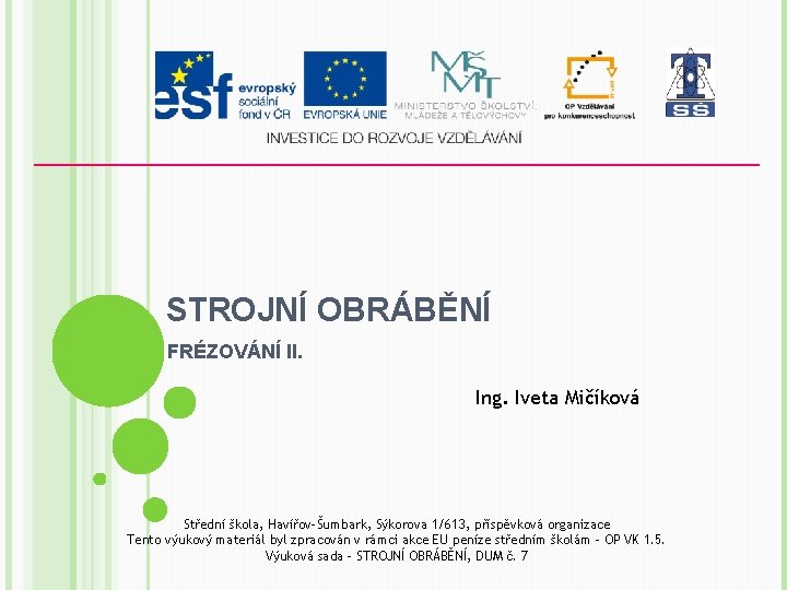 STROJNÍ OBRÁBĚNÍ FRÉZOVÁNÍ II. Ing. Iveta Mičíková Střední škola, Havířov-Šumbark, Sýkorova 1/613, příspěvková organizace