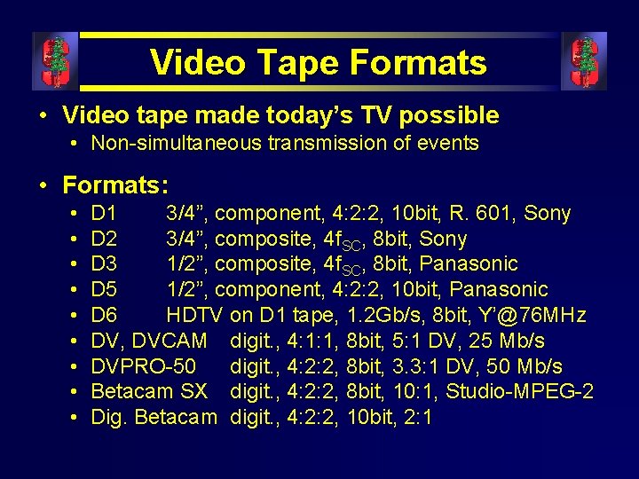 Video Tape Formats • Video tape made today’s TV possible • Non-simultaneous transmission of