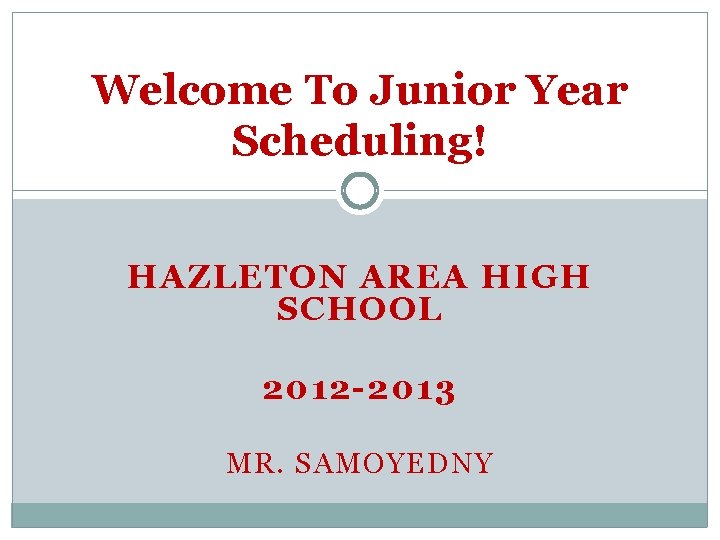 Welcome To Junior Year Scheduling! HAZLETON AREA HIGH SCHOOL 2012 -2013 MR. SAMOYEDNY 