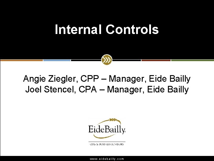 Internal Controls Angie Ziegler, CPP – Manager, Eide Bailly Joel Stencel, CPA – Manager,