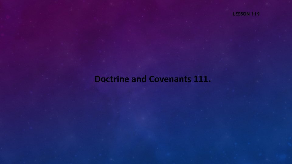 LESSON 119 Doctrine and Covenants 111. 