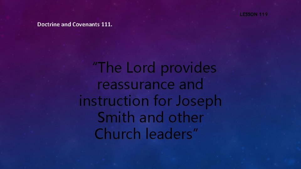 LESSON 119 Doctrine and Covenants 111. “The Lord provides reassurance and instruction for Joseph