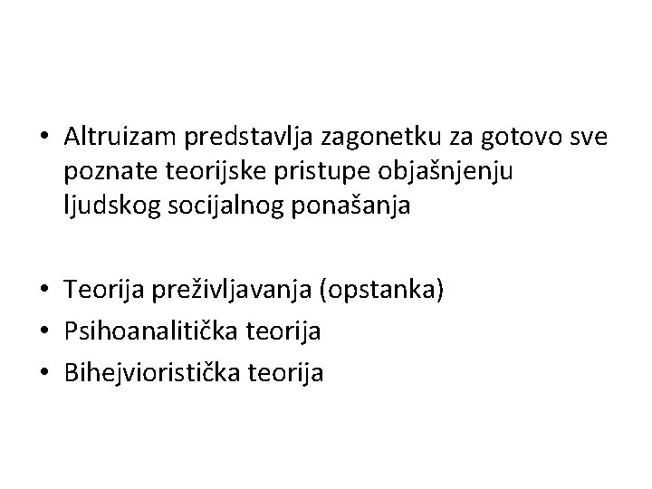  • Altruizam predstavlja zagonetku za gotovo sve poznate teorijske pristupe objašnjenju ljudskog socijalnog