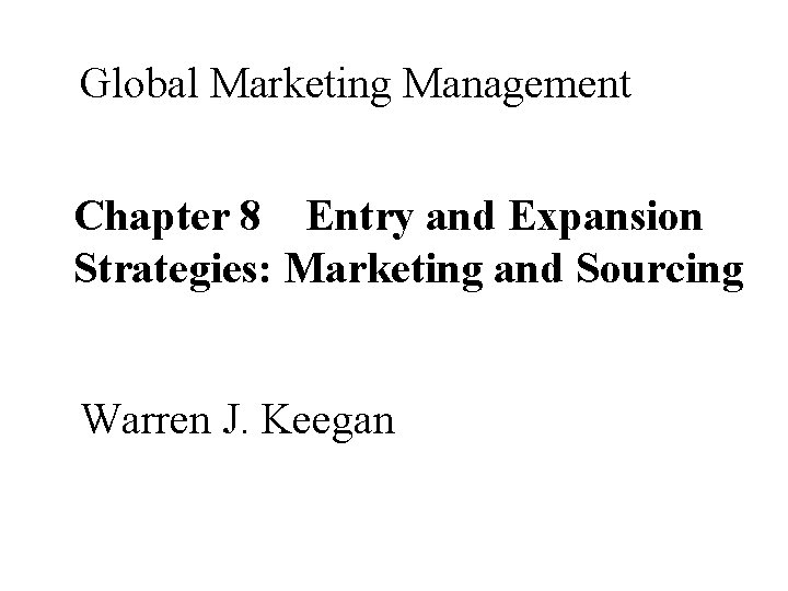 Global Marketing Management Chapter 8 Entry and Expansion Strategies: Marketing and Sourcing Warren J.