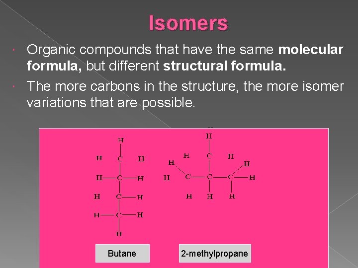 Isomers Organic compounds that have the same molecular formula, but different structural formula. The