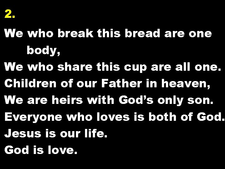 2. We who break this bread are one body, We who share this cup