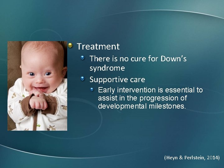 Treatment There is no cure for Down’s syndrome Supportive care Early intervention is essential