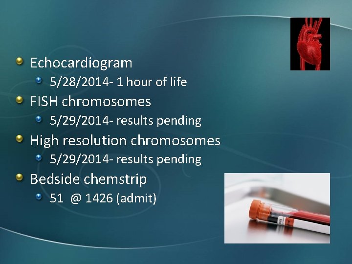 Echocardiogram 5/28/2014 - 1 hour of life FISH chromosomes 5/29/2014 - results pending High