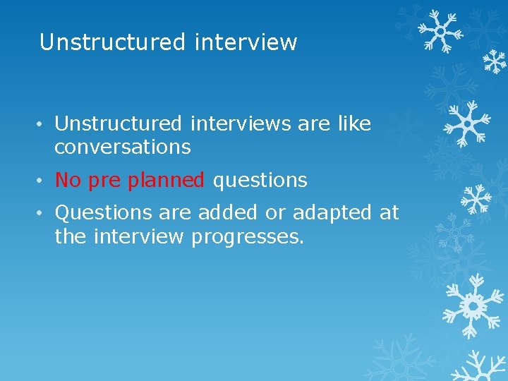 Unstructured interview • Unstructured interviews are like conversations • No pre planned questions •