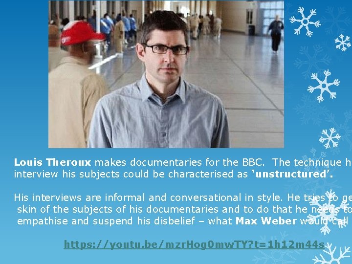 Louis Theroux makes documentaries for the BBC. The technique he interview his subjects could