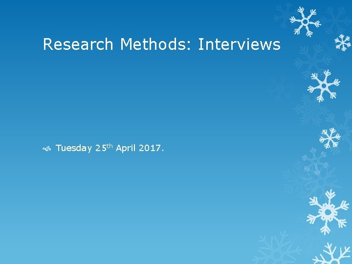 Research Methods: Interviews Tuesday 25 th April 2017. 