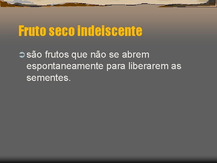 Fruto seco indeiscente Ü são frutos que não se abrem espontaneamente para liberarem as