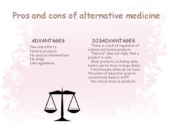 Pros and cons of alternative medicine ADVANTAGES Few side effects Natural products No surgical