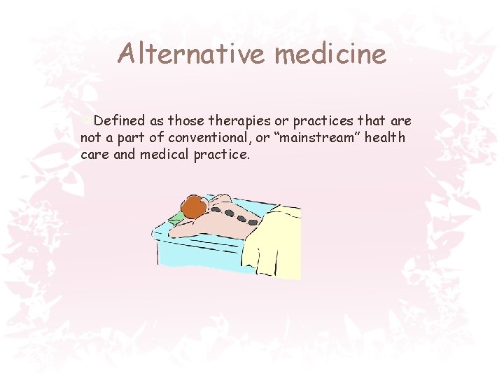 Alternative medicine Defined as those therapies or practices that are not a part of