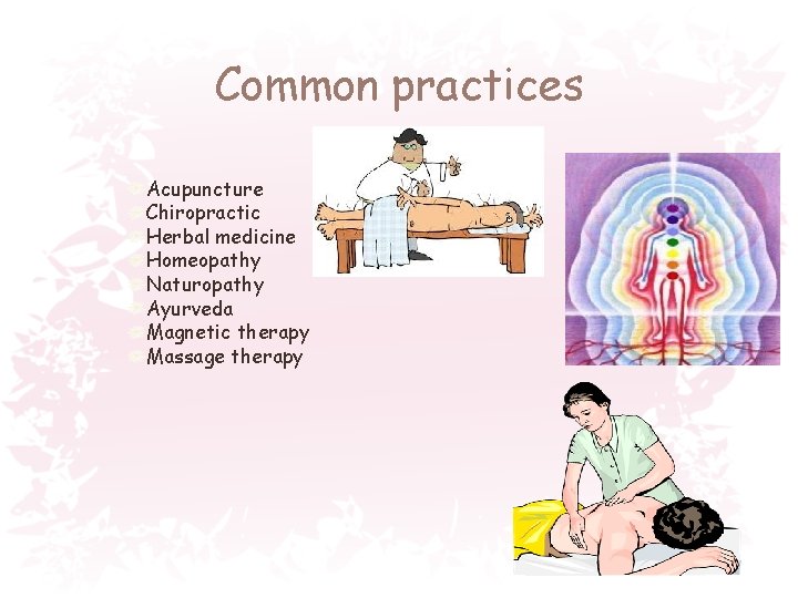 Common practices Acupuncture Chiropractic Herbal medicine Homeopathy Naturopathy Ayurveda Magnetic therapy Massage therapy 