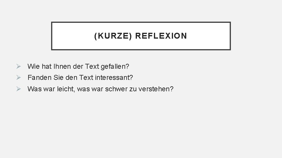 (KURZE) REFLEXION Ø Wie hat Ihnen der Text gefallen? Ø Fanden Sie den Text