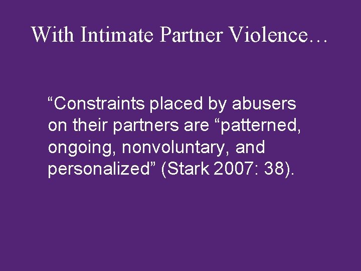 With Intimate Partner Violence… “Constraints placed by abusers on their partners are “patterned, ongoing,