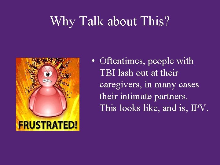 Why Talk about This? • Oftentimes, people with TBI lash out at their caregivers,