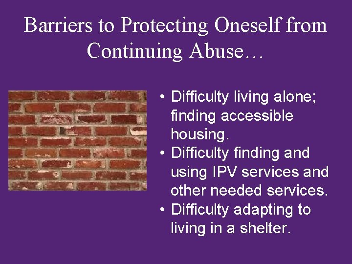 Barriers to Protecting Oneself from Continuing Abuse… • Difficulty living alone; finding accessible housing.