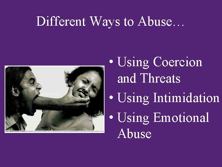 Different Ways to Abuse… • Using Coercion and Threats • Using Intimidation • Using