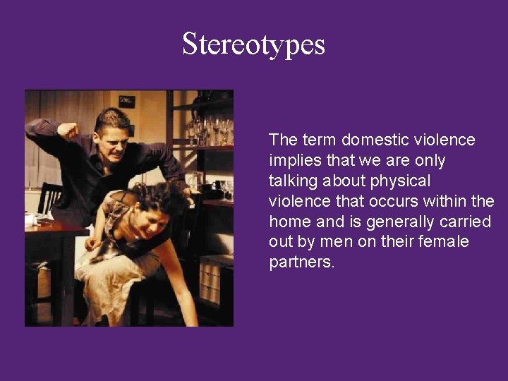 Stereotypes The term domestic violence implies that we are only talking about physical violence