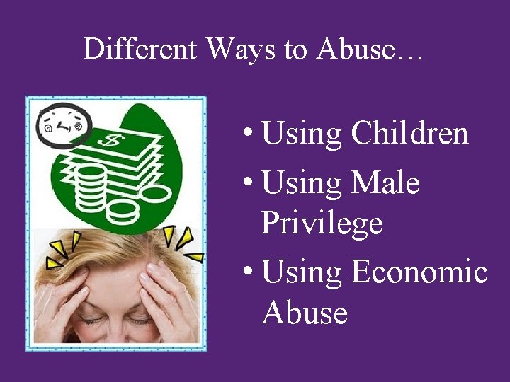 Different Ways to Abuse… • Using Children • Using Male Privilege • Using Economic