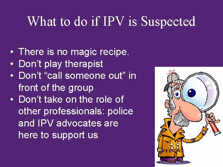 What to do if IPV is Suspected • There is no magic recipe. •
