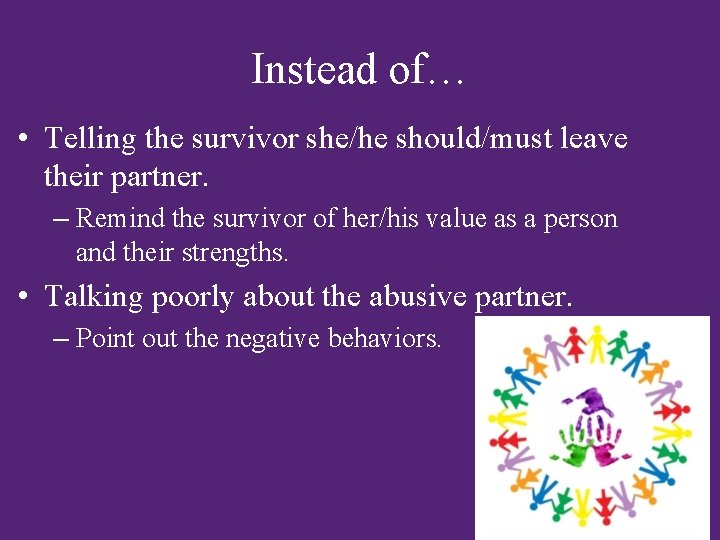 Instead of… • Telling the survivor she/he should/must leave their partner. – Remind the