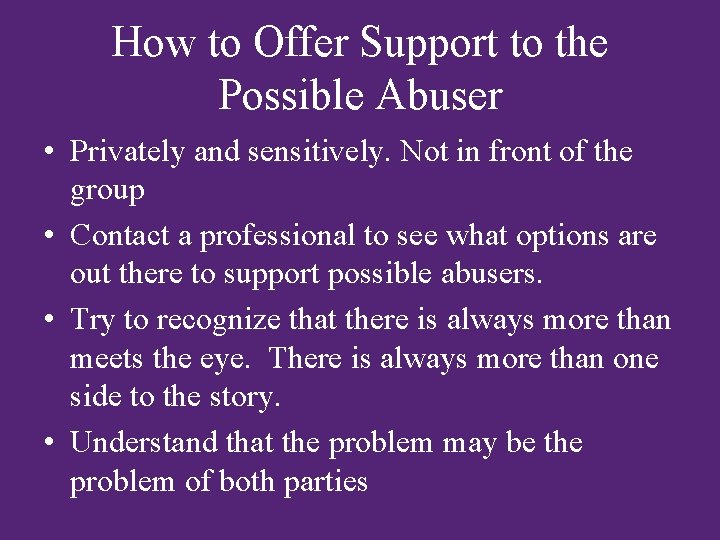 How to Offer Support to the Possible Abuser • Privately and sensitively. Not in