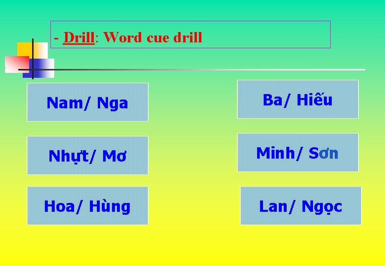 - Drill: Word cue drill Nam/ Nga Ba/ Hiếu Nhựt/ Mơ Minh/ Sơn Hoa/