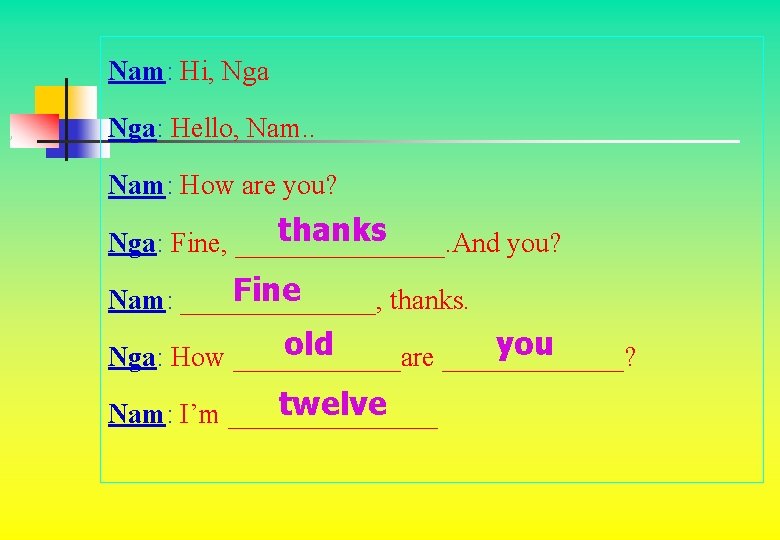 Nam: Hi, Nga: Hello, Nam. . Nam: How are you? thanks Nga: Fine, ________.