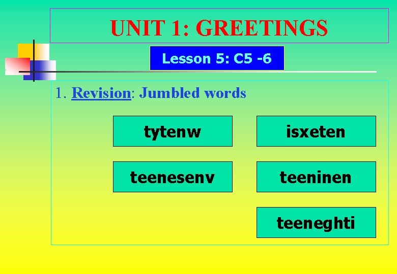 UNIT 1: GREETINGS Lesson 5: C 5 -6 1. Revision: Jumbled words tytenw isxeten