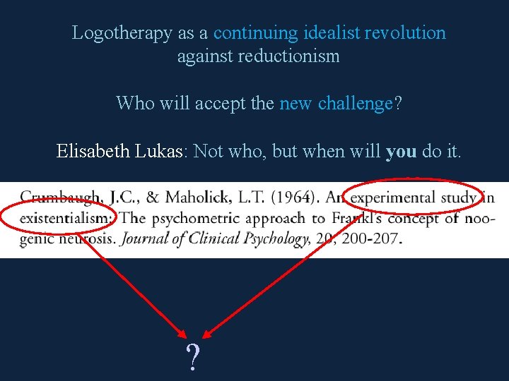 Logotherapy as a continuing idealist revolution against reductionism Who will accept the new challenge?