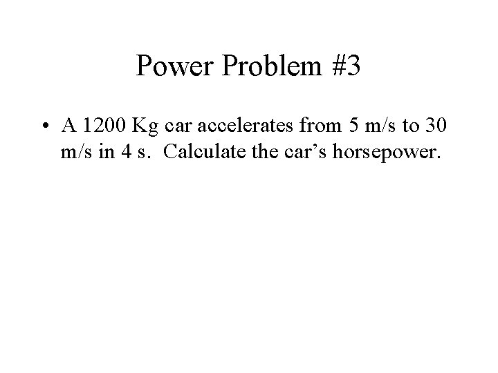 Power Problem #3 • A 1200 Kg car accelerates from 5 m/s to 30