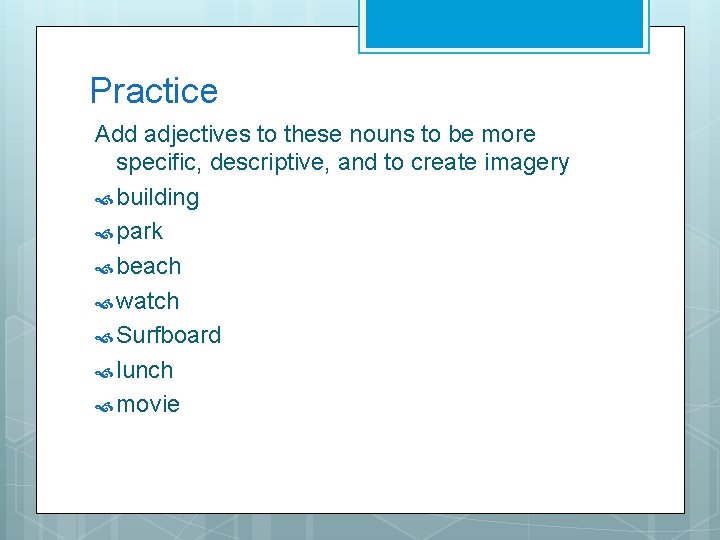 Practice Add adjectives to these nouns to be more specific, descriptive, and to create