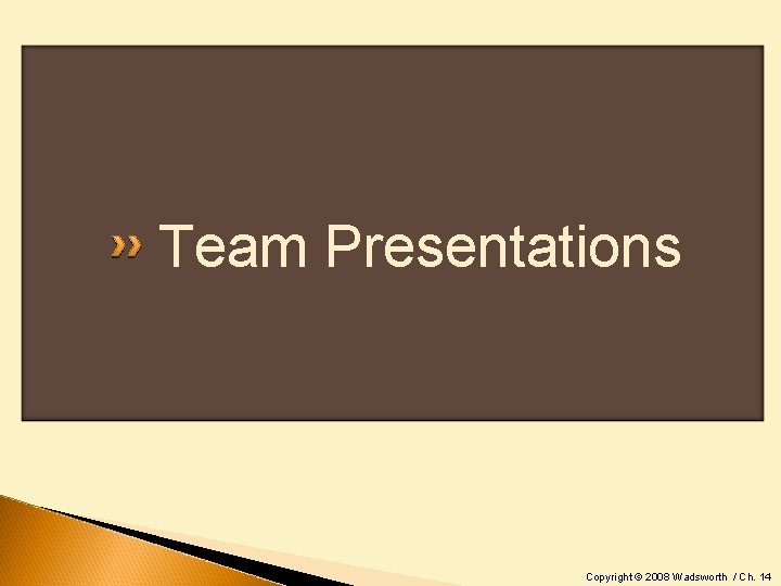 Team Presentations Copyright © 2008 Wadsworth / Ch. 14 