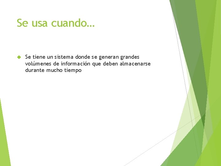 Se usa cuando… Se tiene un sistema donde se generan grandes volúmenes de información