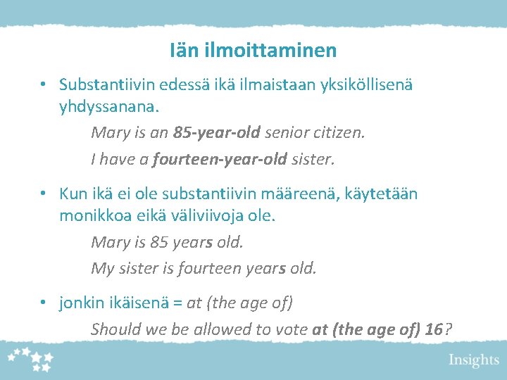 Iän ilmoittaminen • Substantiivin edessä ikä ilmaistaan yksiköllisenä yhdyssanana. Mary is an 85 -year-old